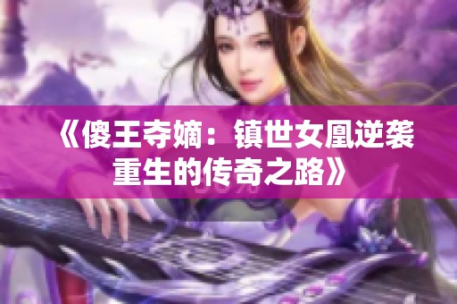《傻王夺嫡：镇世女凰逆袭重生的传奇之路》