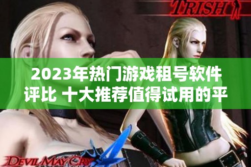 2023年热门游戏租号软件评比 十大推荐值得试用的平台分析