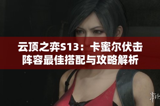 云顶之弈S13：卡蜜尔伏击阵容最佳搭配与攻略解析