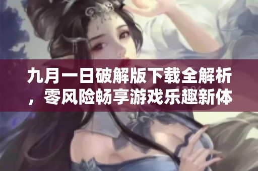 九月一日破解版下载全解析，零风险畅享游戏乐趣新体验