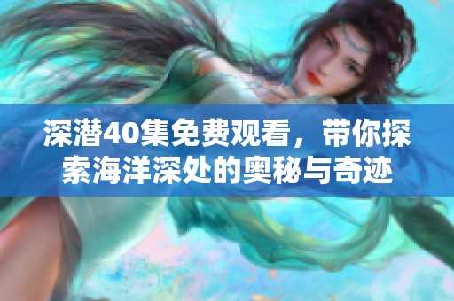 深潜40集免费观看，带你探索海洋深处的奥秘与奇迹