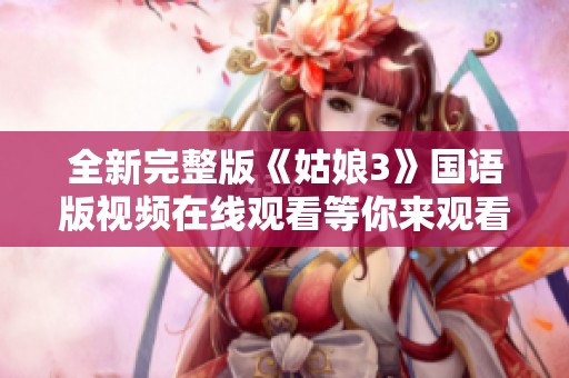 全新完整版《姑娘3》国语版视频在线观看等你来观看
