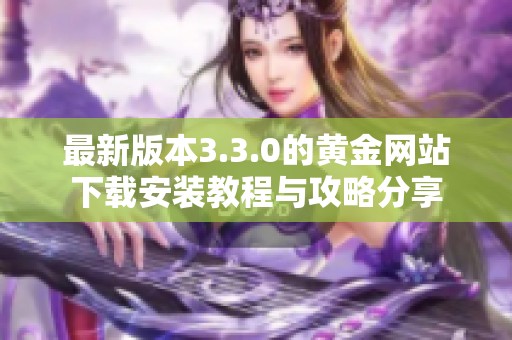 最新版本3.3.0的黄金网站下载安装教程与攻略分享