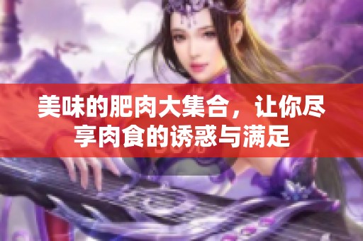 美味的肥肉大集合，让你尽享肉食的诱惑与满足