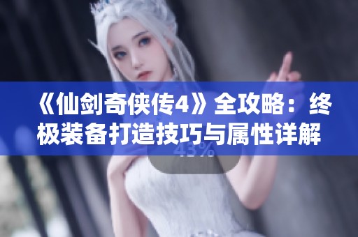 《仙剑奇侠传4》全攻略：终极装备打造技巧与属性详解图鉴分享
