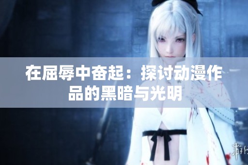 在屈辱中奋起：探讨动漫作品的黑暗与光明