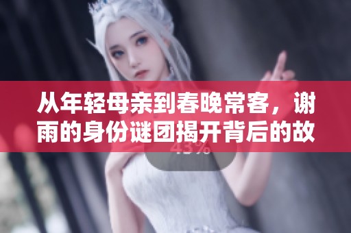 从年轻母亲到春晚常客，谢雨的身份谜团揭开背后的故事