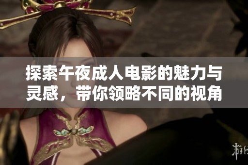 探索午夜成人电影的魅力与灵感，带你领略不同的视角和体验