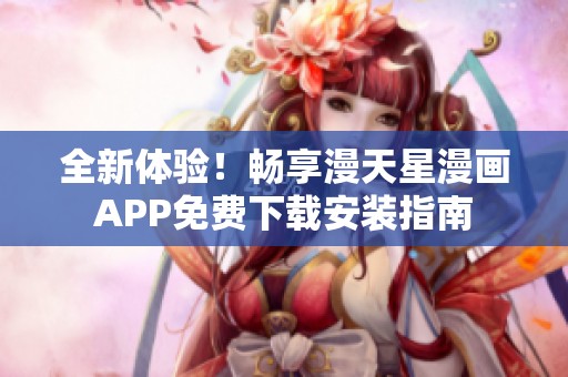 全新体验！畅享漫天星漫画APP免费下载安装指南
