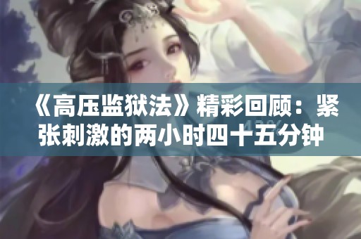 《高压监狱法》精彩回顾：紧张刺激的两小时四十五分钟体验