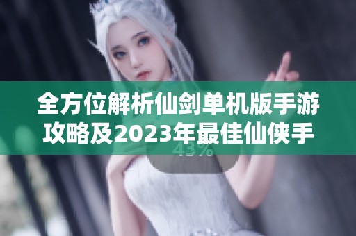 全方位解析仙剑单机版手游攻略及2023年最佳仙侠手游推荐