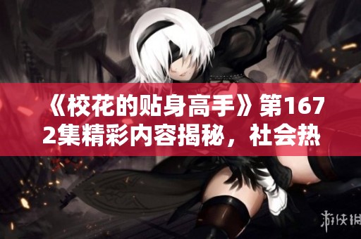 《校花的贴身高手》第1672集精彩内容揭秘，社会热点引发热议