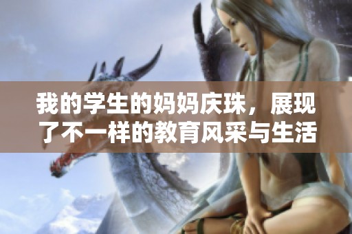 我的学生的妈妈庆珠，展现了不一样的教育风采与生活智慧