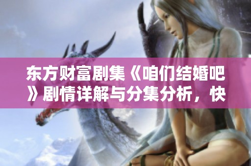 东方财富剧集《咱们结婚吧》剧情详解与分集分析，快来了解吧