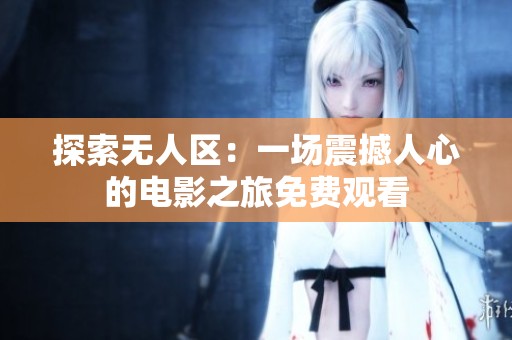 探索无人区：一场震撼人心的电影之旅免费观看