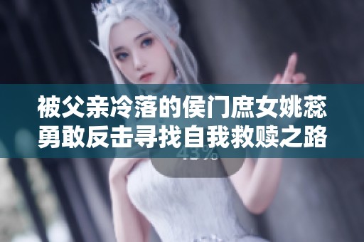 被父亲冷落的侯门庶女姚蕊勇敢反击寻找自我救赎之路