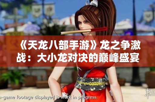 《天龙八部手游》龙之争激战：大小龙对决的巅峰盛宴