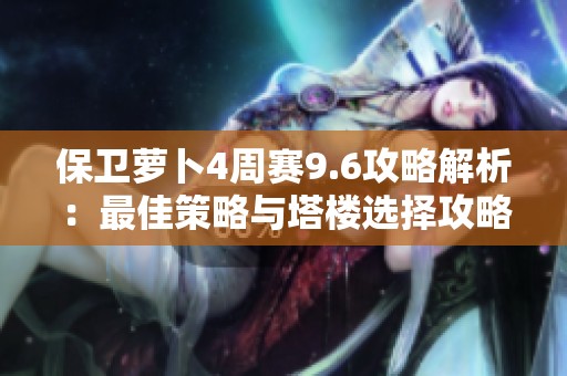 保卫萝卜4周赛9.6攻略解析：最佳策略与塔楼选择攻略分享