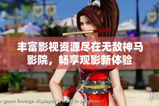 丰富影视资源尽在无敌神马影院，畅享观影新体验