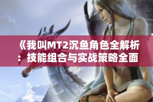 《我叫MT2沉鱼角色全解析：技能组合与实战策略全面指南》