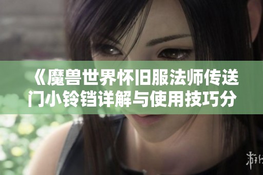 《魔兽世界怀旧服法师传送门小铃铛详解与使用技巧分享指南》