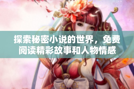 探索秘密小说的世界，免费阅读精彩故事和人物情感