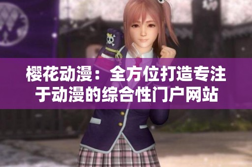 樱花动漫：全方位打造专注于动漫的综合性门户网站