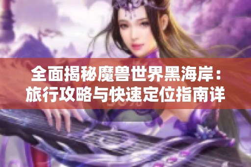 全面揭秘魔兽世界黑海岸：旅行攻略与快速定位指南详解