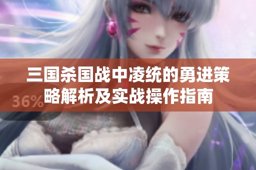 三国杀国战中凌统的勇进策略解析及实战操作指南