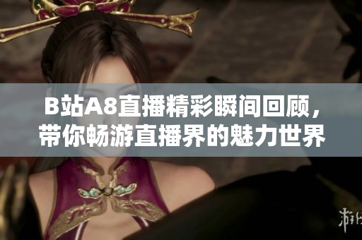 B站A8直播精彩瞬间回顾，带你畅游直播界的魅力世界
