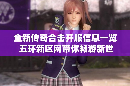 全新传奇合击开服信息一览 五环新区网带你畅游新世界