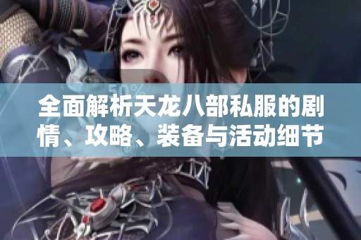 全面解析天龙八部私服的剧情、攻略、装备与活动细节解析