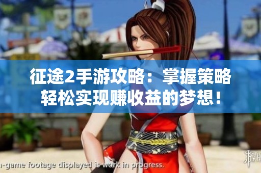 征途2手游攻略：掌握策略轻松实现赚收益的梦想！