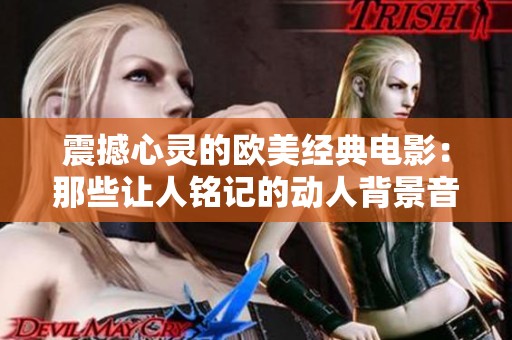 震撼心灵的欧美经典电影：那些让人铭记的动人背景音乐