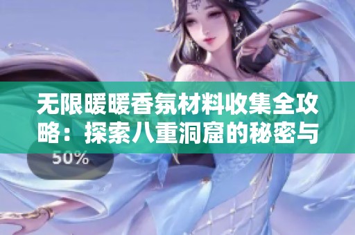 无限暖暖香氛材料收集全攻略：探索八重洞窟的秘密与技巧