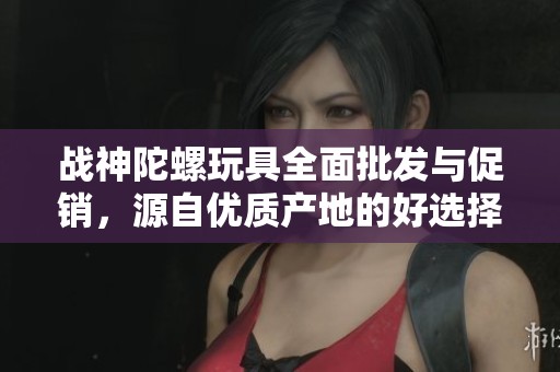 战神陀螺玩具全面批发与促销，源自优质产地的好选择