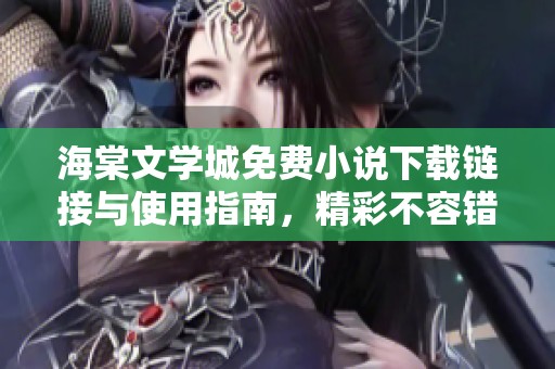 海棠文学城免费小说下载链接与使用指南，精彩不容错过
