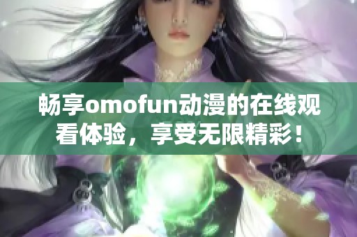 畅享omofun动漫的在线观看体验，享受无限精彩！