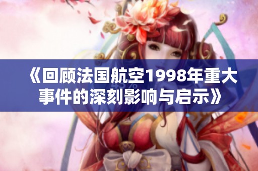 《回顾法国航空1998年重大事件的深刻影响与启示》