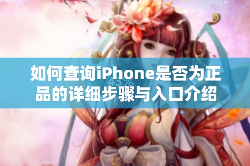 如何查询iPhone是否为正品的详细步骤与入口介绍
