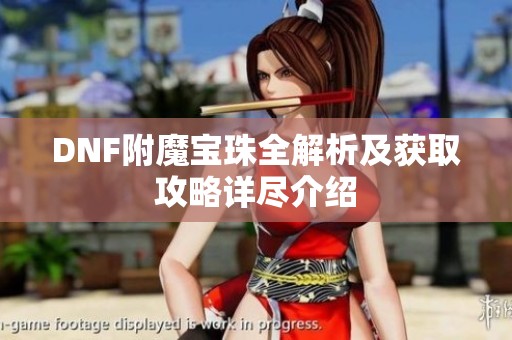 DNF附魔宝珠全解析及获取攻略详尽介绍