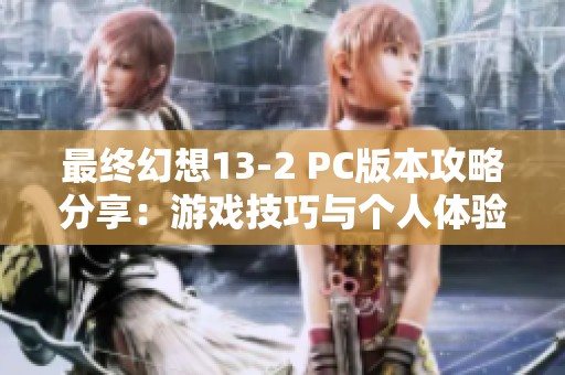最终幻想13-2 PC版本攻略分享：游戏技巧与个人体验总结