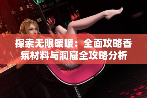 探索无限暖暖：全面攻略香氛材料与洞窟全攻略分析