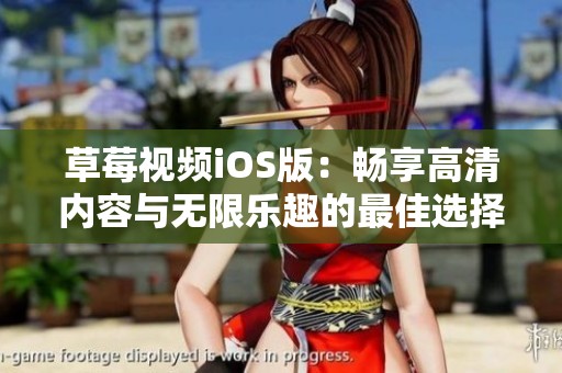 草莓视频iOS版：畅享高清内容与无限乐趣的最佳选择
