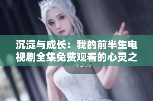 沉淀与成长：我的前半生电视剧全集免费观看的心灵之旅