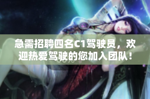 急需招聘四名C1驾驶员，欢迎热爱驾驶的您加入团队！