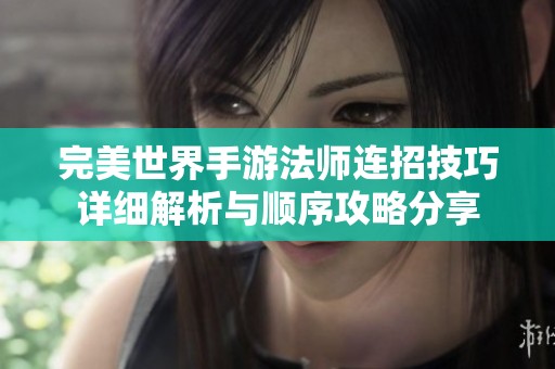 完美世界手游法师连招技巧详细解析与顺序攻略分享