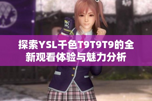 探索YSL千色T9T9T9的全新观看体验与魅力分析