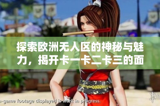 探索欧洲无人区的神秘与魅力，揭开卡一卡二卡三的面纱