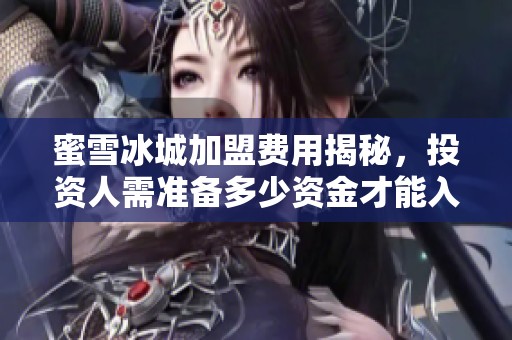 蜜雪冰城加盟费用揭秘，投资人需准备多少资金才能入驻